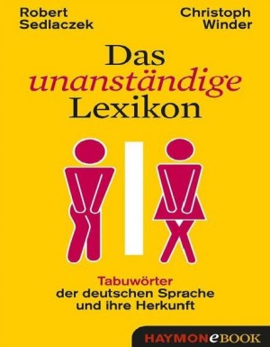 Das unanständige Lexikon Tabuwörter der deutschen Sprache und ihre Herkunft